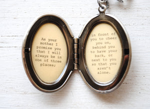 As your mother I promise you that I will always be in one of three places - Quote Locket, Daughter Locket, Leaving Home, Back to school